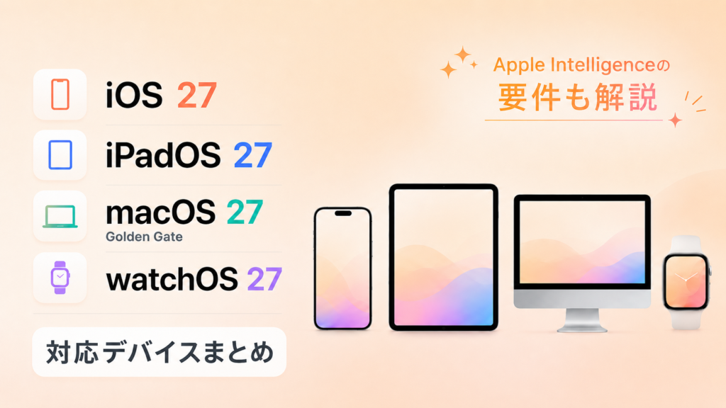 iOS27・iPadOS27・macOS27・watchOS27の対応デバイスまとめ。Apple Intelligenceの要件も解説！