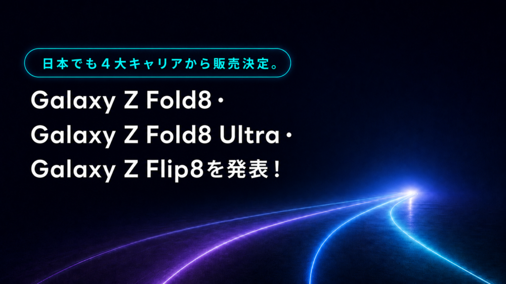 Galaxy Z Fold8・Galaxy Z Fold8 Ultra・Galaxy Z Flip8を発表！日本でも4大キャリアから発売決定。