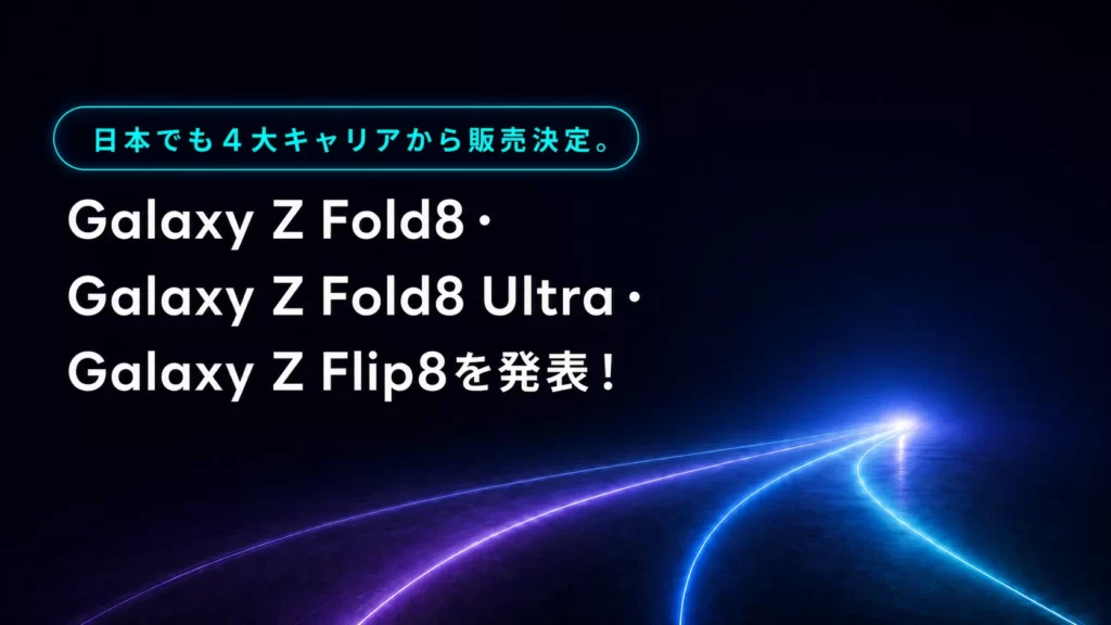 Galaxy Z Fold8・Galaxy Z Fold8 Ultra・Galaxy Z Flip8を発表！日本でも4大キャリアから発売決定。