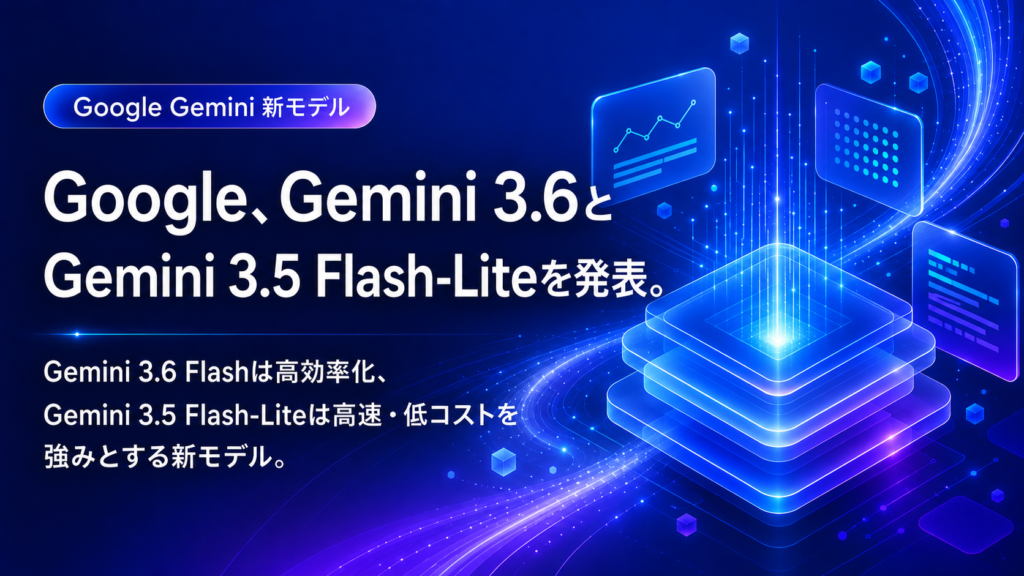 Google、Gemini 3.6とGemini 3.5 Flash-Liteを発表。Gemini 3.5 Proはパートナー企業とテスト中。