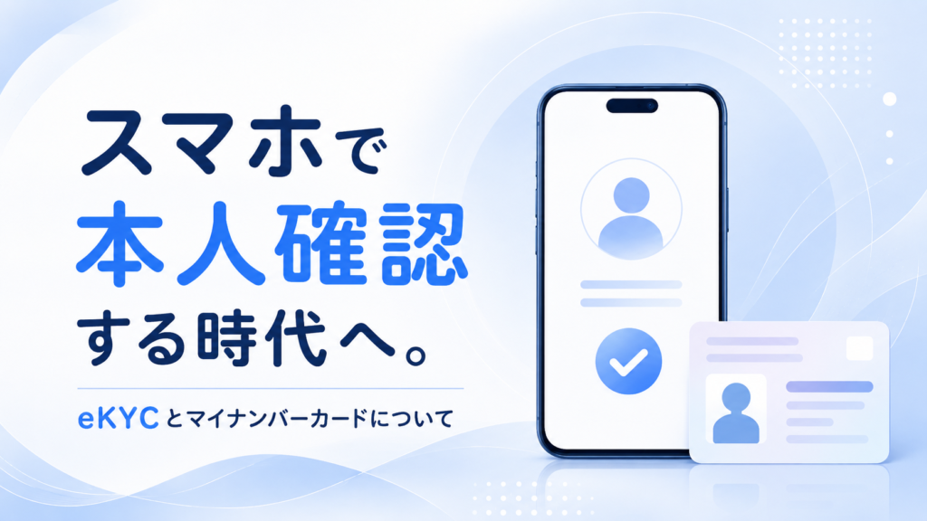 スマホで本人確認する時代へ。eKYCとマイナンバーカードについて