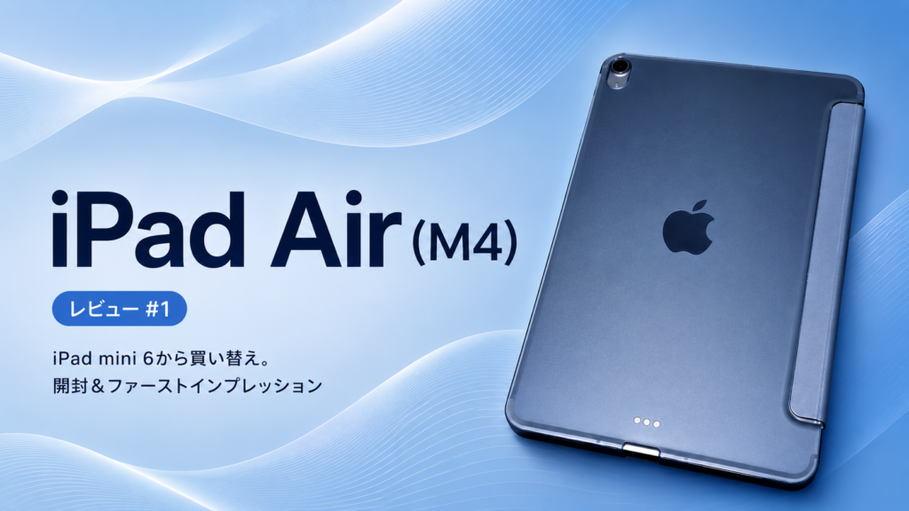 iPad Air（M4）レビュー#1｜iPad mini 6から買い替え。開封＆ファーストインプレッション