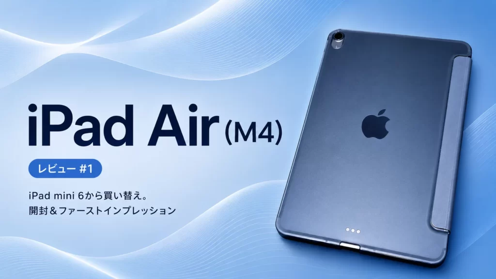 iPad Air（M4）レビュー#1｜iPad mini 6から買い替え。開封＆ファーストインプレッション