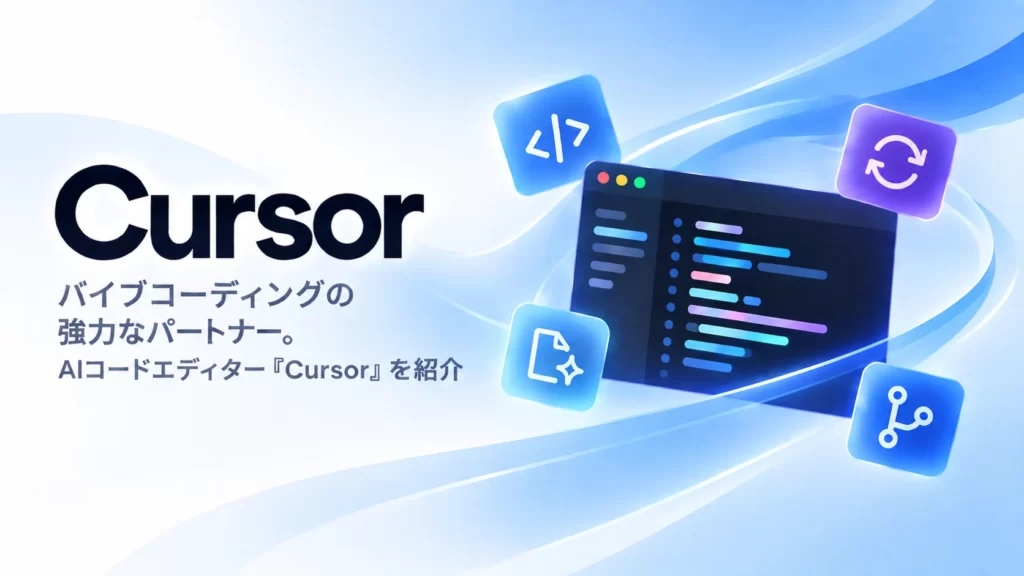 バイブコーディングの強力なパートナー。AIコードエディター「Cursor」を紹介