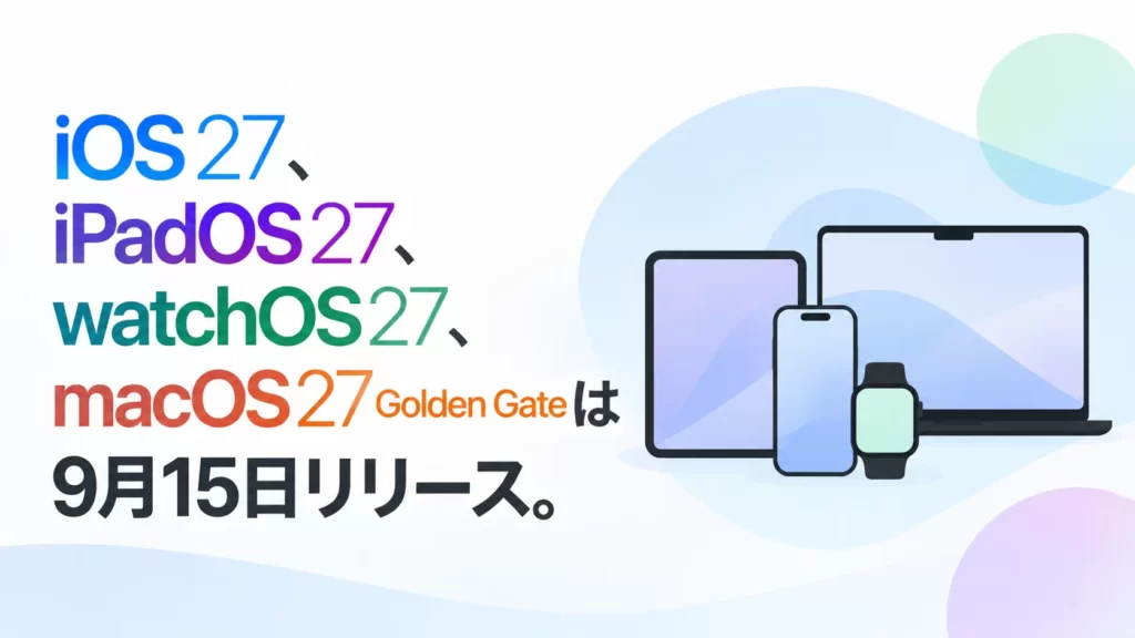 iOS 27、iPadOS 27、watchOS 27、macOS 27 Golden Gateは9月15日リリース。