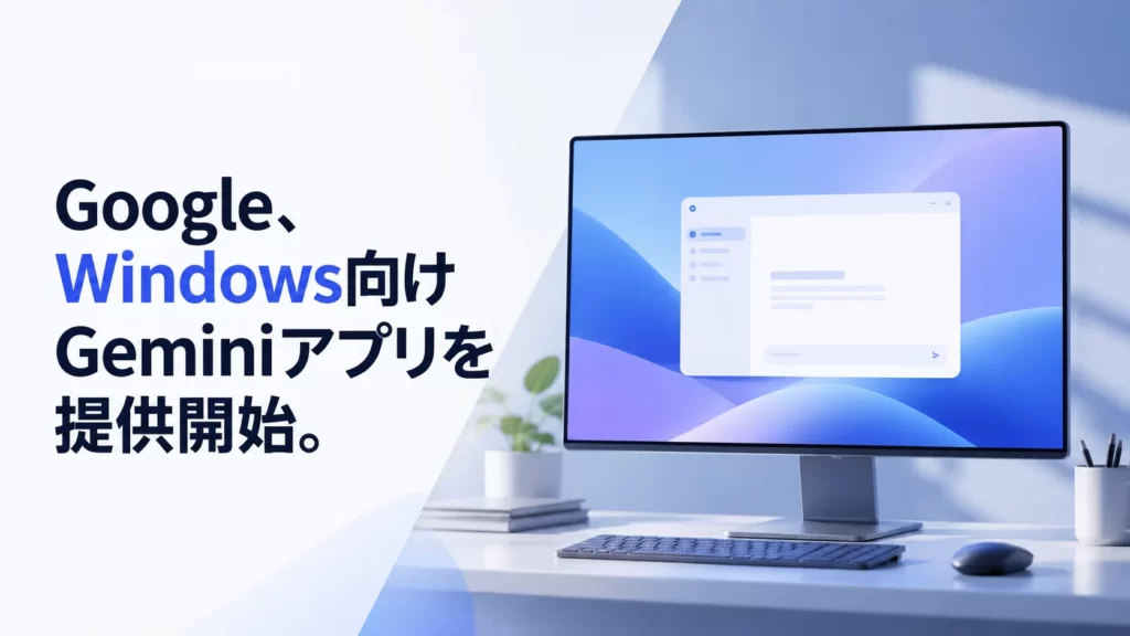 Google、Windows向けGeminiアプリを提供開始。