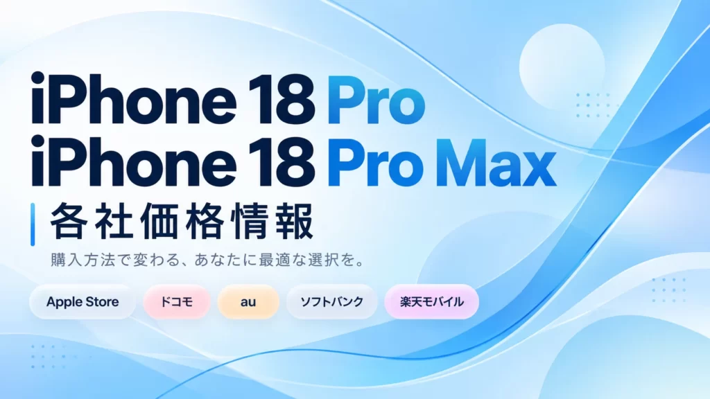 iPhone 18 Pro・18 Pro Max 各社価格まとめ。Apple Store・ドコモ・au・ソフトバンク・楽天モバイルを比較