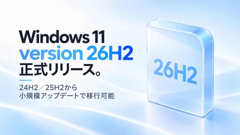 Windows 11 version 26H2正式リリース。24H2／25H2から小規模アップデートで移行可能