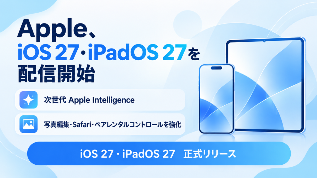 Apple、「iOS 27」「iPadOS 27」を配信開始。次世代Apple Intelligenceやパフォーマンス改善など