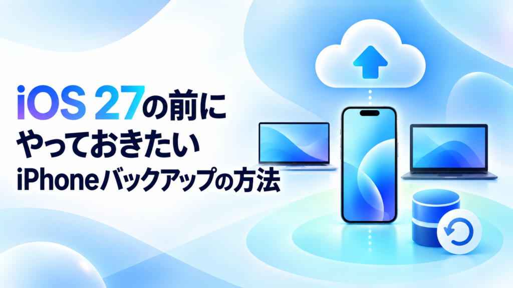 iPhoneをiOS 27へアップデートする前に。iCloud・Mac・Windowsでバックアップする方法