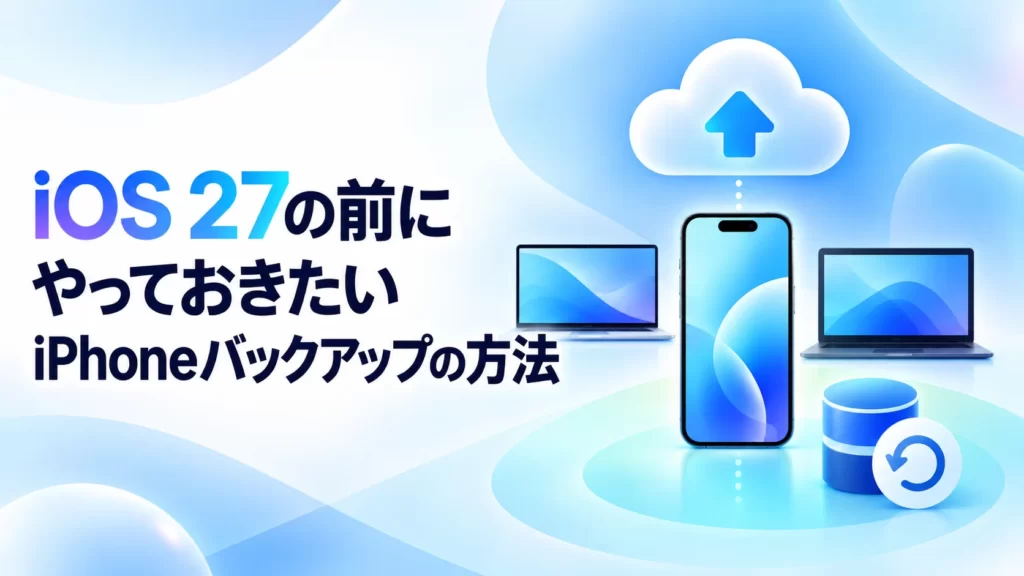 iPhoneをiOS 27へアップデートする前に。iCloud・Mac・Windowsでバックアップする方法