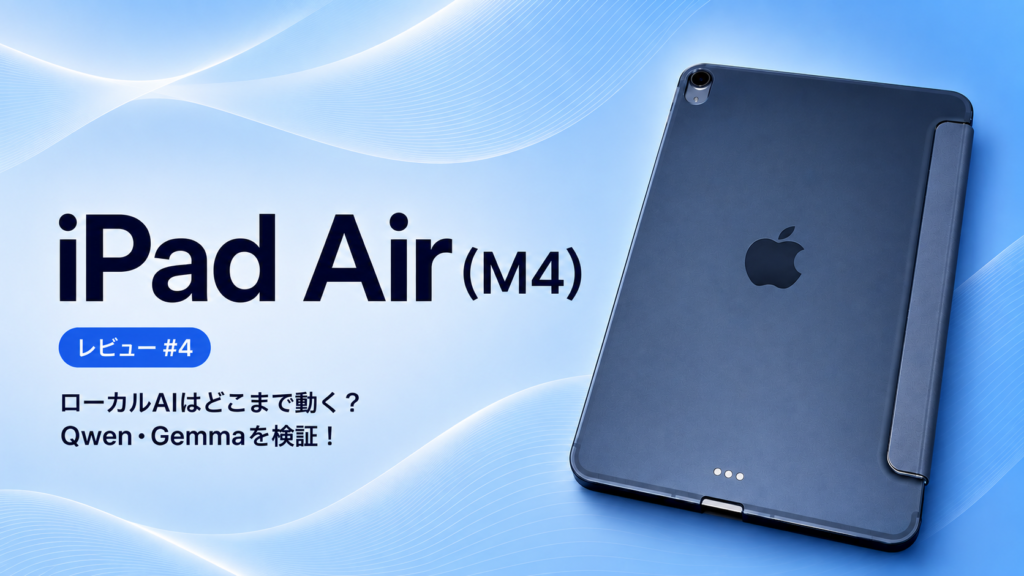 iPad Air（M4）実機レビュー #4：ローカルAIはどこまで動く？ Qwen・Gemmaを実機検証