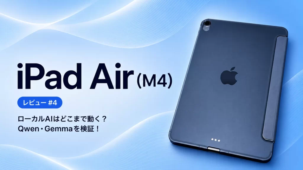 iPad Air（M4）実機レビュー #4：ローカルAIはどこまで動く？ Qwen・Gemmaを実機検証