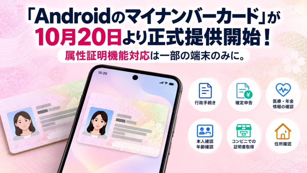 「Androidのマイナンバーカード」が10月20日より正式提供開始！属性証明機能対応は一部の端末のみに。