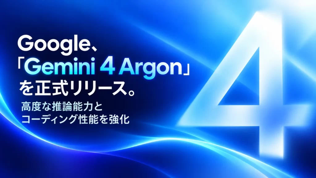 Google、「Gemini 4 Argon」を正式リリース。高度な推論能力とコーディング性能を強化