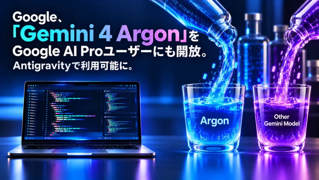 Google、「Gemini 4 Argon」をGoogle AI Proユーザーにも開放。Antigravityで利用可能に、専用の週間利用枠を新設