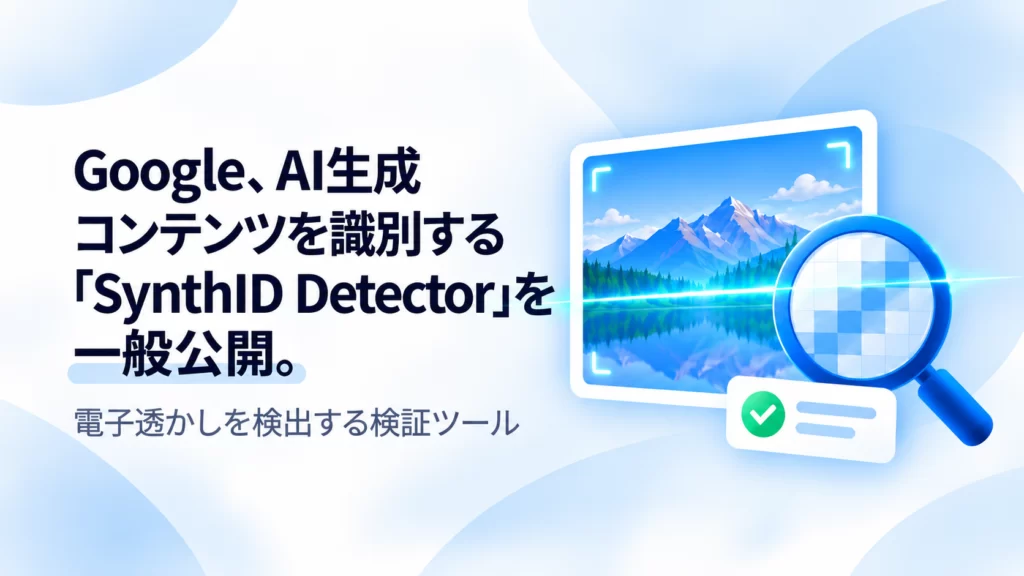 Google、AI生成コンテンツを識別する「SynthID Detector」を一般公開。OpenAIやNVIDIAにも対応