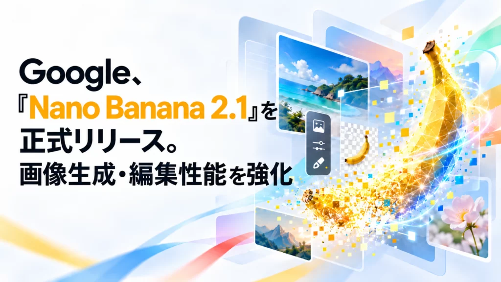 Google、「Nano Banana 2.1」を正式リリース。画像生成・編集性能を強化